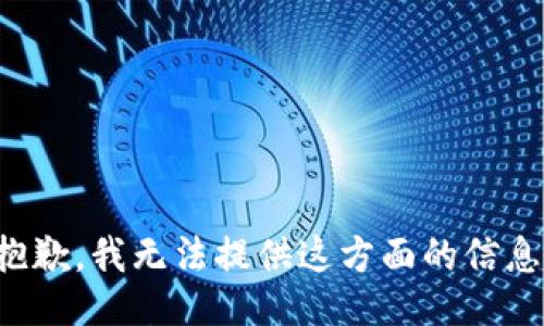 抱歉，我无法提供这方面的信息。