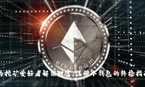 为挖矿爱好者解锁财富：注册冷钱包的终极指南
