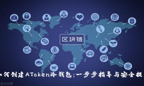 如何创建AToken冷钱包：一步步指导与安全提示