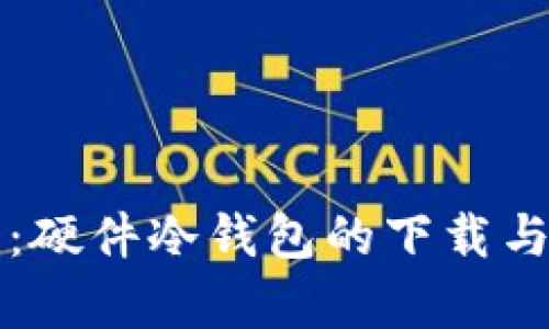 全面解析：硬件冷钱包的下载与使用指南