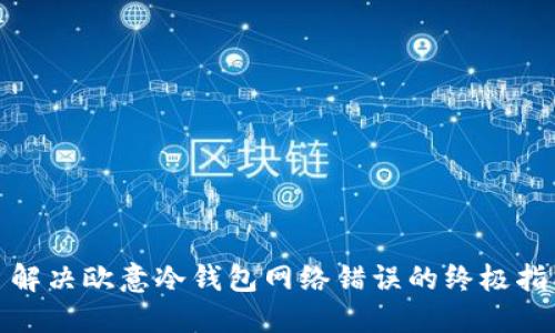 : 解决欧意冷钱包网络错误的终极指南