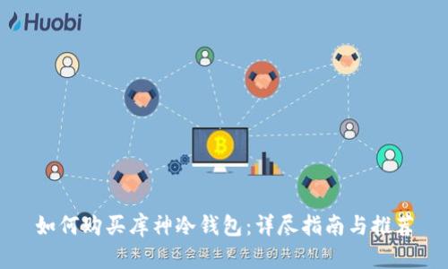 如何购买库神冷钱包：详尽指南与推荐