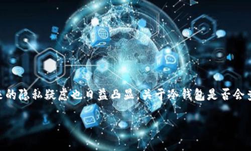 冷钱包会查到实名位置吗？全面解读数字资产安全与隐私问题

在数字加密货币迅速发展的时代，冷钱包作为一种重要的资产储存方式，受到了越来越多投资者的关注。冷钱包的工作原理使得它具有高安全性，但随之而来的隐私疑虑也日益凸显。关于冷钱包是否会查到实名位置的问题，一直以来都是业内热议的话题。在这篇文章中，我们将详细探讨冷钱包的特点、工作原理，如何保障用户的隐私，并解答相关的常见问题。

冷钱包会查到实名位置吗？解密数字资产的隐私与安全
