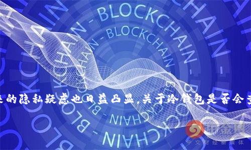 冷钱包会查到实名位置吗？全面解读数字资产安全与隐私问题

在数字加密货币迅速发展的时代，冷钱包作为一种重要的资产储存方式，受到了越来越多投资者的关注。冷钱包的工作原理使得它具有高安全性，但随之而来的隐私疑虑也日益凸显。关于冷钱包是否会查到实名位置的问题，一直以来都是业内热议的话题。在这篇文章中，我们将详细探讨冷钱包的特点、工作原理，如何保障用户的隐私，并解答相关的常见问题。

冷钱包会查到实名位置吗？解密数字资产的隐私与安全