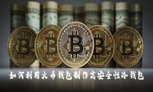如何利用火币钱包制作高安全性冷钱包