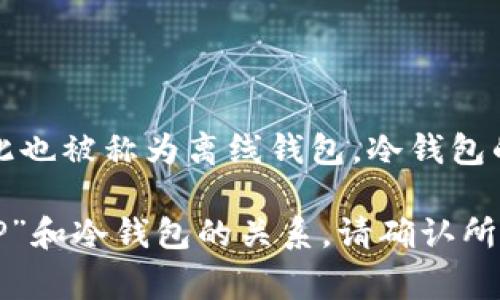 冷钱包与热钱包是加密货币存储的两种主要方式。冷钱包通常指的是一种不连接互联网的钱包设备或方法，因此也被称为离线钱包。冷钱包的优点是相对于热钱包，更加安全，因为它们不容易受到网络攻击和黑客的侵害。

至于“tp”，这个术语在加密货币领域可能指的是不同的内容，具体还需根据上下文进行推断。如果您是在询问“TP”和冷钱包的关系，请确认所述的“TP”指的是什么。如果这是一个特定的加密产品、解决方案或技术，请提供更多背景信息以便进行详细解释。