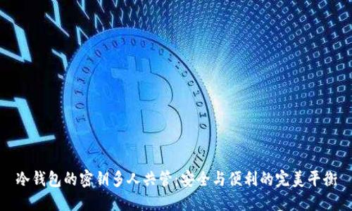 冷钱包的密钥多人共管：安全与便利的完美平衡