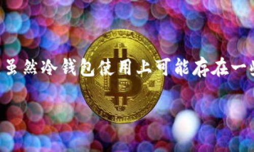 是的，SHIB（Shiba Inu）代币可以存储在冷钱包中。冷钱包是指那些未连接互联网的数字货币钱包，通常用于安全存储加密货币。相比于热钱包（即在线钱包），冷钱包在保护资产免受黑客攻击和其他安全问题方面具有显著优势。

### 为什么选择冷钱包存储SHIB？

通过冷钱包存储SHIB代币，可以大大增加资产的安全性。冷钱包通常有两种形式：硬件钱包和纸钱包。硬件钱包是物理设备，专为安全存储加密货币而设计，而纸钱包则是将私钥和公钥打印在纸上，无需任何电子设备。

对于那些持有较大数量SHIB代币的投资者而言，冷钱包是一种非常理想的存储方式，因为它不仅降低了被盗的风险，还能够避免因为设备故障或被盗而失去资产的风险。通过将资产存储在冷钱包中，用户可以安心进行长期投资。

### 如何将SHIB存储在冷钱包？

将SHIB存储在冷钱包的过程相对简单。首先，您需要选择一个支持SHIB代币的冷钱包。许多硬件钱包，如Ledger和Trezor，支持各种ERC-20代币，包括SHIB。

一旦选择了合适的钱包，您需要按照制造商提供的指导进行设置。在设置完成之后，您可以通过钱包生成的地址将SHIB转入其中。在转账过程中，请务必确认地址的正确性，以避免资产的丢失。

在完成转账后，您可以在冷钱包中安全地存储SHIB代币，确保您的资产不受网络攻击的威胁。同时，请妥善保管冷钱包设备和其访问凭证，以免遗失或被盗。

### 冷钱包的优势与劣势

冷钱包的优势
冷钱包的主要优势在于安全性。由于其未连接互联网，冷钱包几乎不可能受到黑客攻击。此外，存储在冷钱包中的加密货币不会受到交易所故障或监管问题的影响，因此投资者在任何时候都能安全地访问自己的资产。

冷钱包的劣势
尽管冷钱包有很多优势，但也存在一些缺点。其中之一是使用的不便。在需要立即进行交易时，从冷钱包转移资产可能需要额外的时间和步骤。此外，如果用户没有妥善保存其访问密钥，丢失或损坏冷钱包设备可能导致资产无法访问。

### 结论

总的来说，使用冷钱包存储SHIB代币是一个明智之举，尤其是对于那些寻求长期安全存储的投资者。虽然冷钱包使用上可能存在一些不便，但与其提供的安全性相比，这些劣势是可以接受的。 

如果您有关于SHIB或冷钱包的更多问题，欢迎询问！
