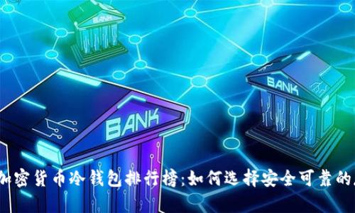 2023年加密货币冷钱包排行榜：如何选择安全可靠的存储方案