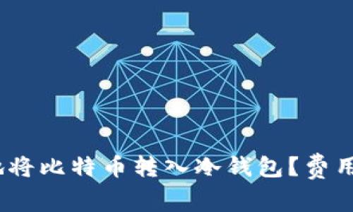 如何高效、安全地将比特币转入冷钱包？费用解析与最佳实践