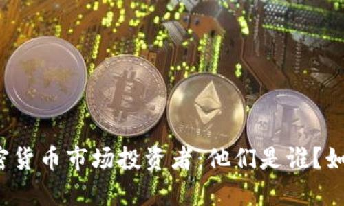 揭秘加密货币市场投资者：他们是谁？如何投资？