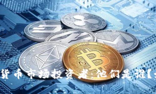 揭秘加密货币市场投资者：他们是谁？如何投资？