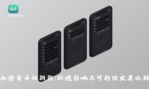 加密货币的阴影：环境影响与可持续发展之辩