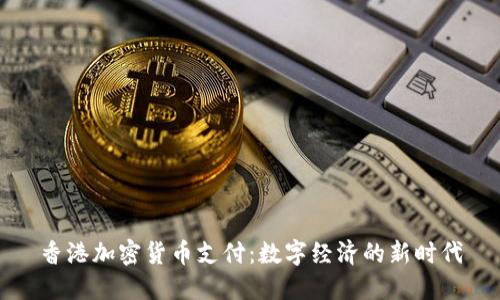 香港加密货币支付：数字经济的新时代