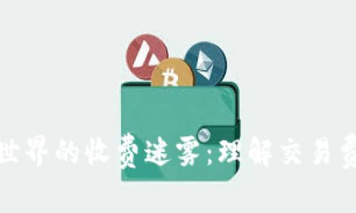 加密货币世界的收费迷雾：理解交易费用与成本