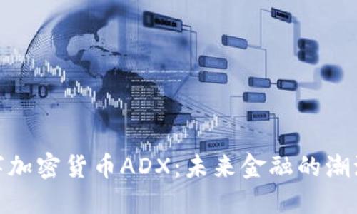 探索数字加密货币ADX：未来金融的潮流与机遇