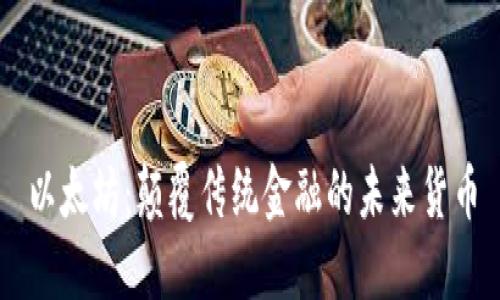 以太坊：颠覆传统金融的未来货币