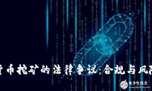 加密货币挖矿的法律争议：合规与风险分析