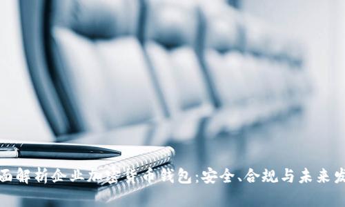 全面解析企业加密货币钱包：安全、合规与未来发展