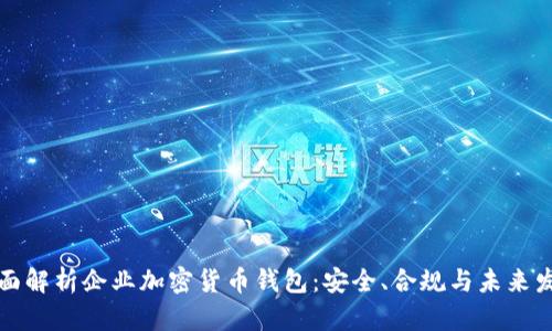 全面解析企业加密货币钱包：安全、合规与未来发展