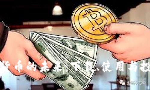 探索加密版数字货币的未来：下载、使用与投资的一站式指南