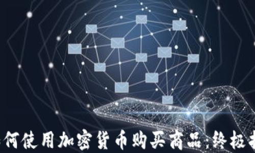 
 如何使用加密货币购买商品：终极指南