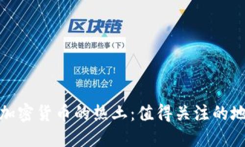 全球投资加密货币的热土：值得关注的地区与市场