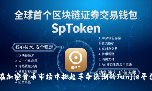 在加密货币市场中掀起革命浪潮的Junjie平台