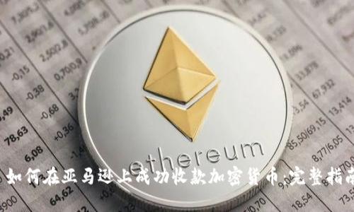  如何在亚马逊上成功收款加密货币：完整指南