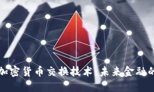 深入探讨加密货币交换技术：未来金融的变革之路