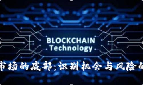 加密货币市场的底部：识别机会与风险的关键时刻
