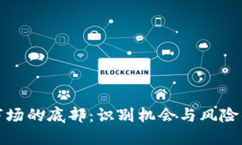 加密货币市场的底部：识别机会与风险的关键时刻