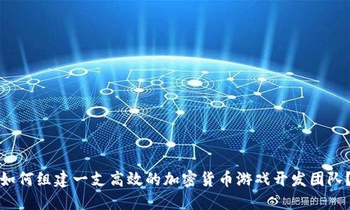 如何组建一支高效的加密货币游戏开发团队？