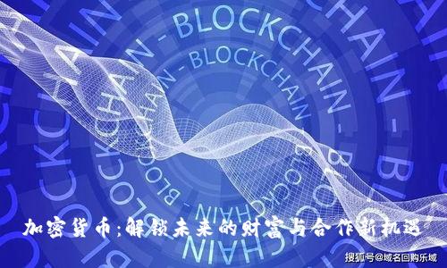 加密货币：解锁未来的财富与合作新机遇