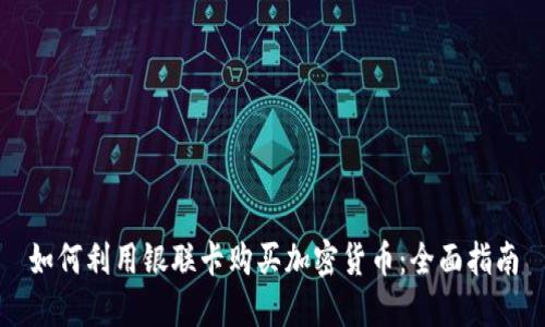 如何利用银联卡购买加密货币：全面指南