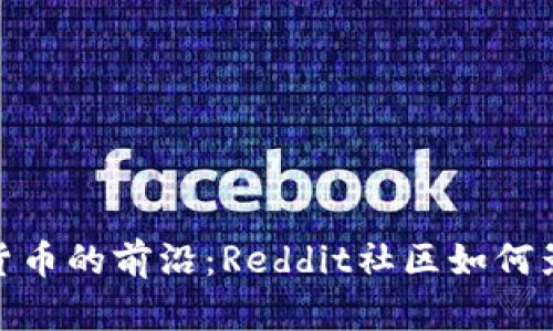 : 探索加密货币的前沿：Reddit社区如何影响市场趋势