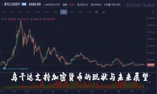 乌干达支持加密货币的现状与未来展望