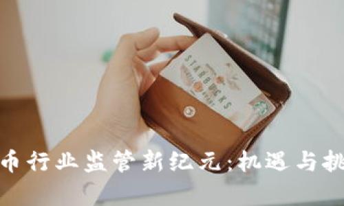 加密货币行业监管新纪元：机遇与挑战并存
