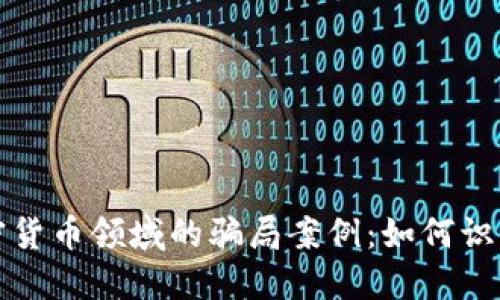 揭露加密货币领域的骗局案例：如何识别与防范