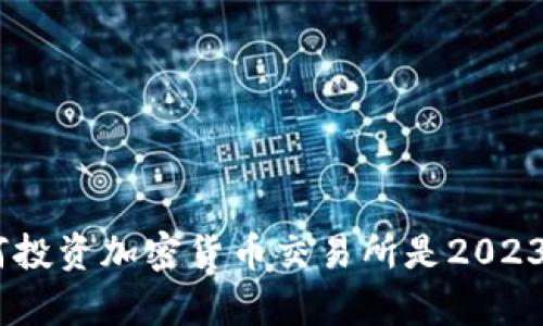 全面解析：为何投资加密货币交易所是2023年的明智选择
