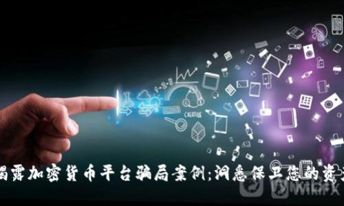 揭露加密货币平台骗局案例：洞悉保卫您的资产