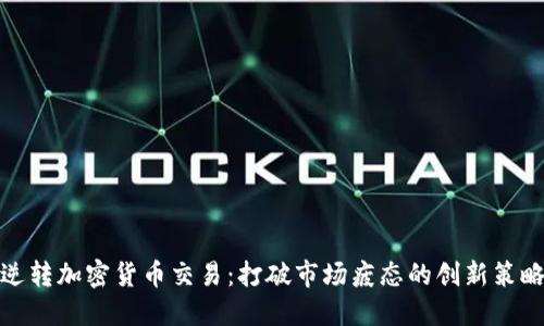 逆转加密货币交易：打破市场疲态的创新策略