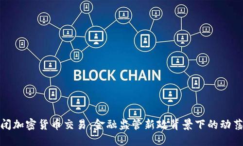 英国关闭加密货币交易：金融监管新政背景下的动荡与机遇