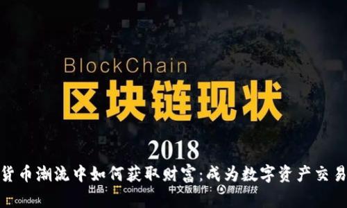 在加密货币潮流中如何获取财富：成为数字资产交易的赢家