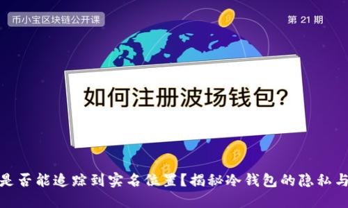 冷钱包是否能追踪到实名位置？揭秘冷钱包的隐私与安全性