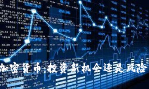 解密加密货币：投资新机会还是风险陷阱？