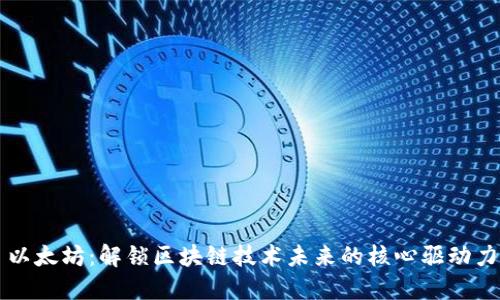 以太坊：解锁区块链技术未来的核心驱动力