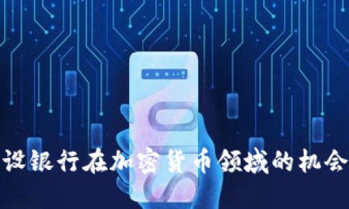 探索建设银行在加密货币领域的机会与挑战