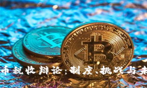 加密货币税收辩论：制度、挑战与未来展望