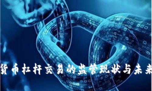 加密货币杠杆交易的监管现状与未来发展